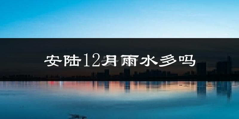 安陆12月雨水多吗?