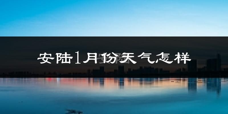安陆市1月份天气如何?很冷吗?