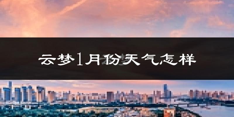 云梦县1月份天气如何?很冷吗?