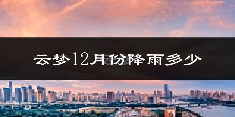 云梦12月份降雨多少?