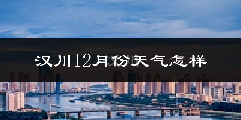 汉川12月份天气怎样?汉川十二月冷吗?