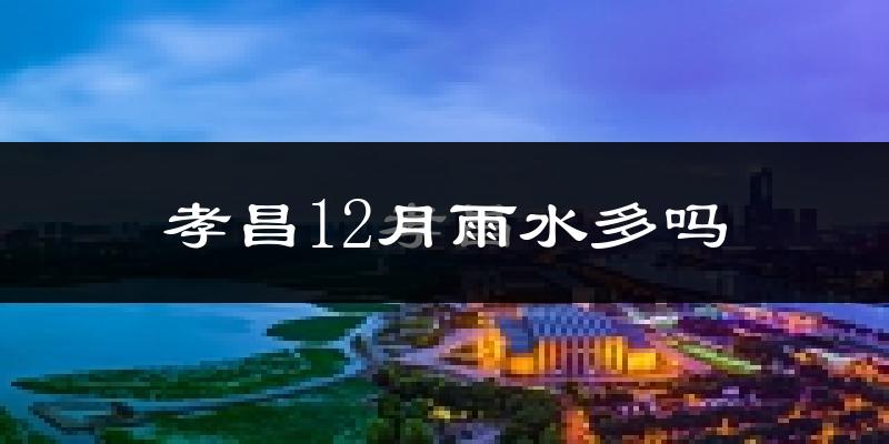 孝昌12月雨水多吗?