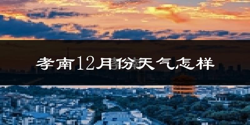 孝南12月份天气怎样?孝南十二月冷不冷?