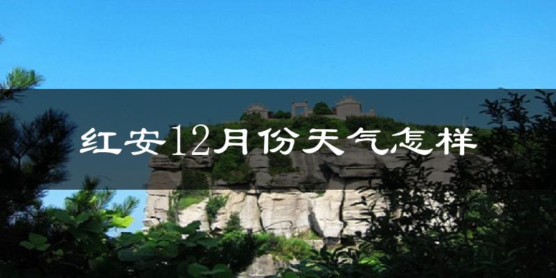 红安12月份天气怎样?红安十二月冷吗?