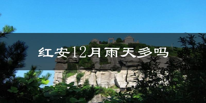 红安12月雨天多吗?