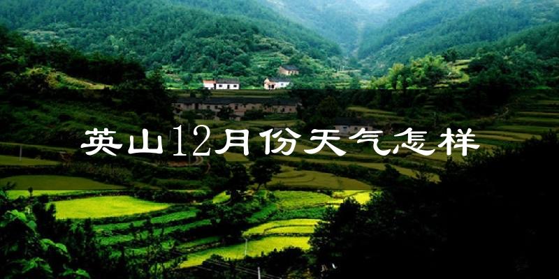 英山12月份天气怎样?英山十二月冷不冷?