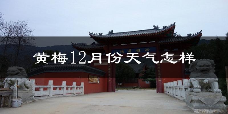 黄梅12月份天气怎样?黄梅十二月冷吗?
