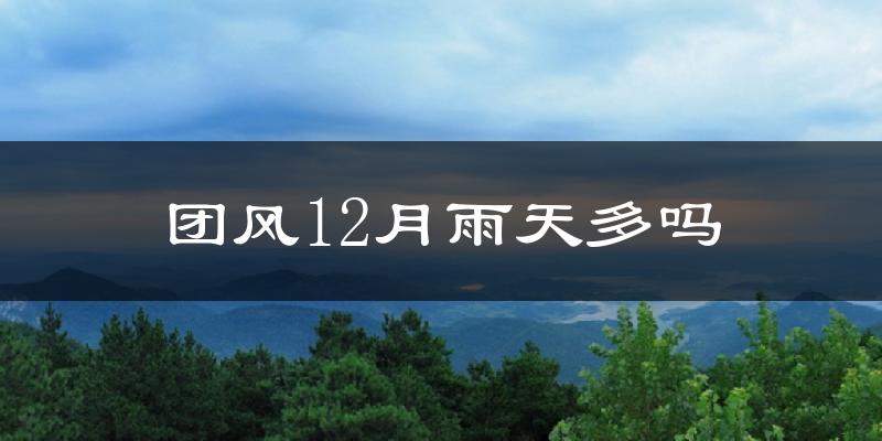 团风12月雨天多吗?