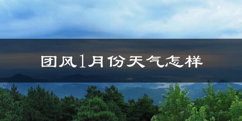 团风县1月份天气如何?很冷吗?