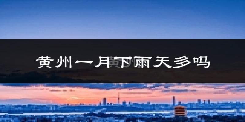 黄州一月下雨天多吗?黄州1月份降雨量多少?