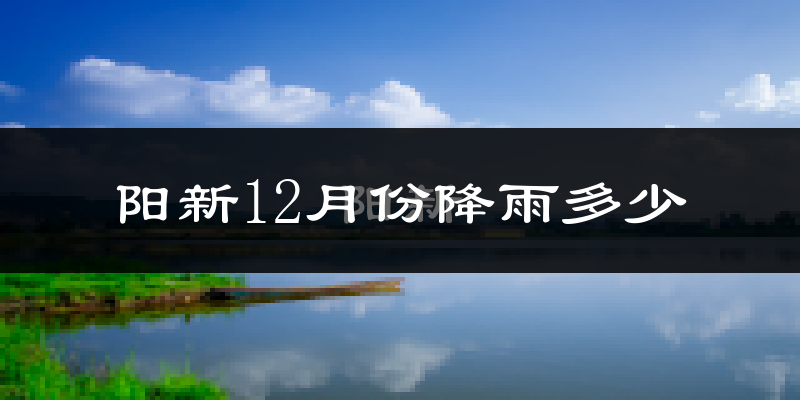 阳新12月份降雨多少?