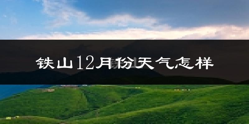 铁山12月份天气怎样?铁山十二月冷不冷?