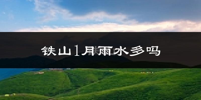 铁山1月雨水多吗?