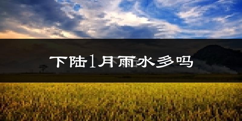 下陆1月雨水多吗?