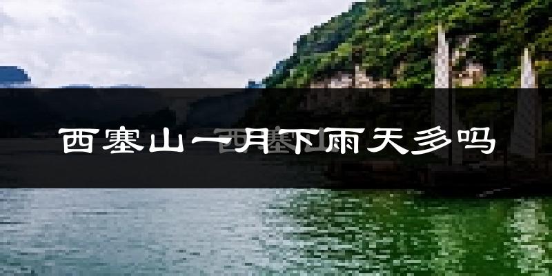西塞山一月下雨天多吗?西塞山1月份降雨量多少?