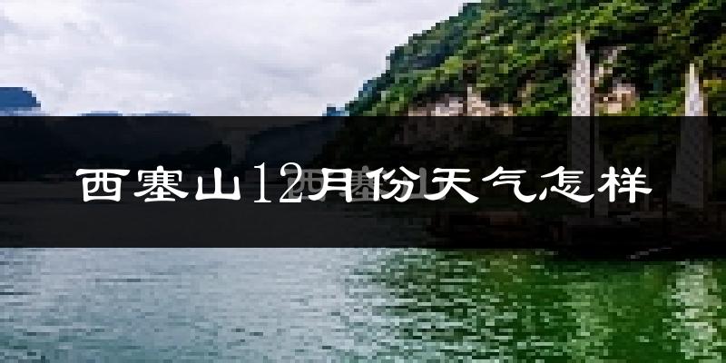 西塞山12月份天气怎样?西塞山十二月冷吗?
