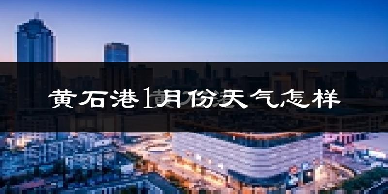 黄石港1月份天气怎样?黄石港一月冷吗?