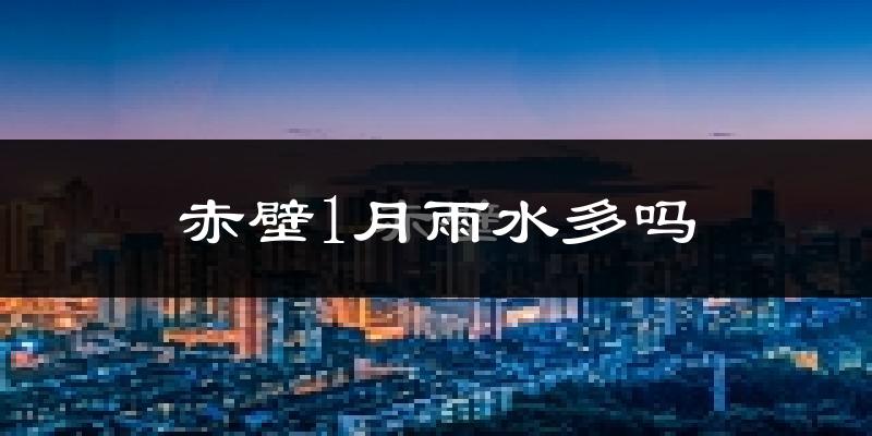 赤壁1月雨水多吗?