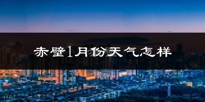 赤壁市1月份天气如何?很冷吗?