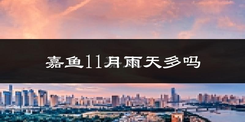 嘉鱼11月雨天多吗?