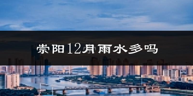 崇阳12月雨水多吗?