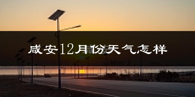 咸安12月份天气怎样?咸安十二月冷吗?