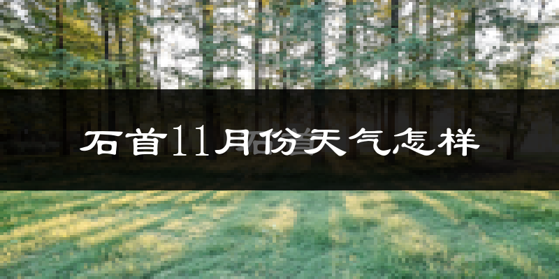 石首11月份天气怎样?石首十一月冷不冷?