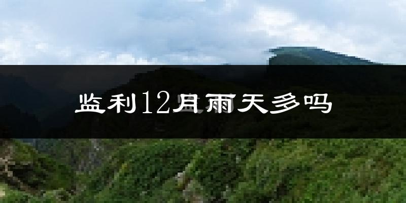 监利12月雨天多吗?
