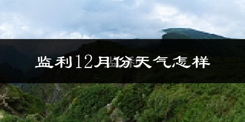 监利12月份天气怎样?监利十二月冷吗?