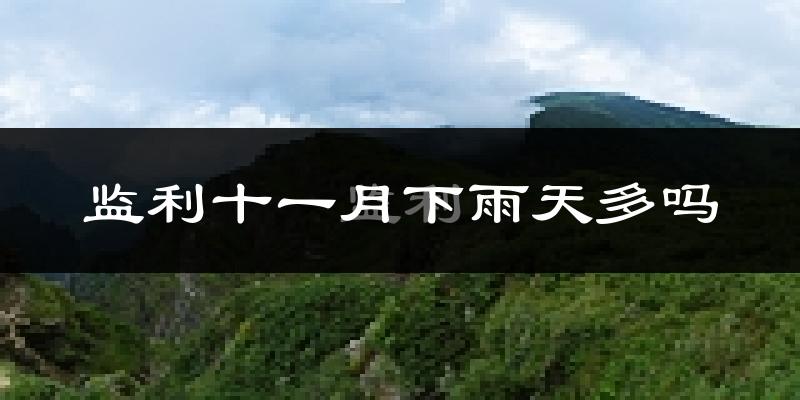 监利十一月下雨天多吗?监利11月份降雨量多少?