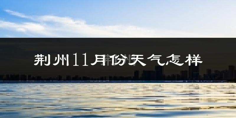 荆州11月份天气怎样?荆州十一月冷吗?