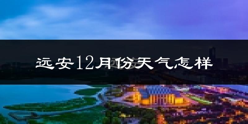 远安12月份天气怎样?远安十二月冷不冷?