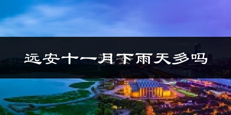 远安十一月下雨天多吗?远安11月份降雨量多少?