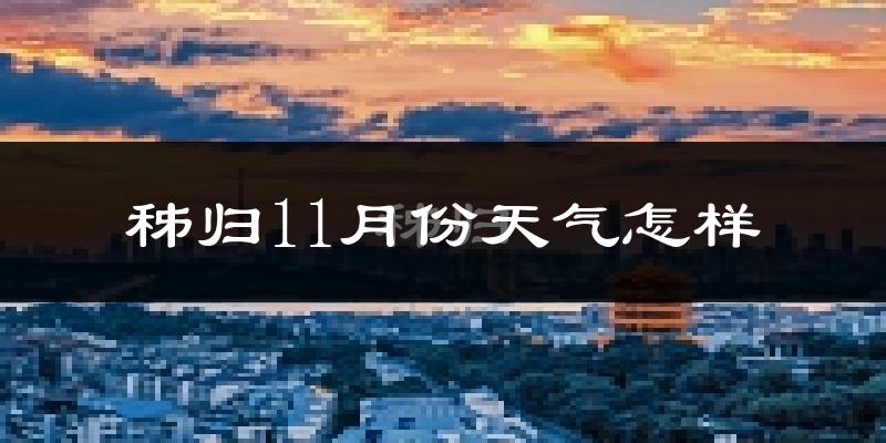 秭归11月份天气怎样?秭归十一月冷不冷?