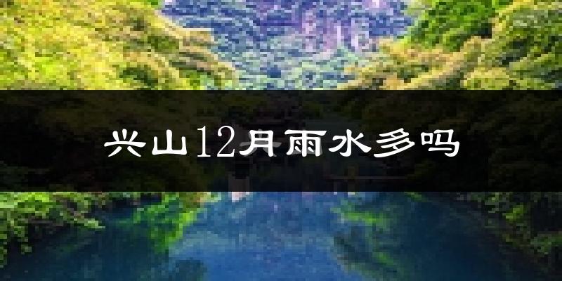 兴山12月雨水多吗?