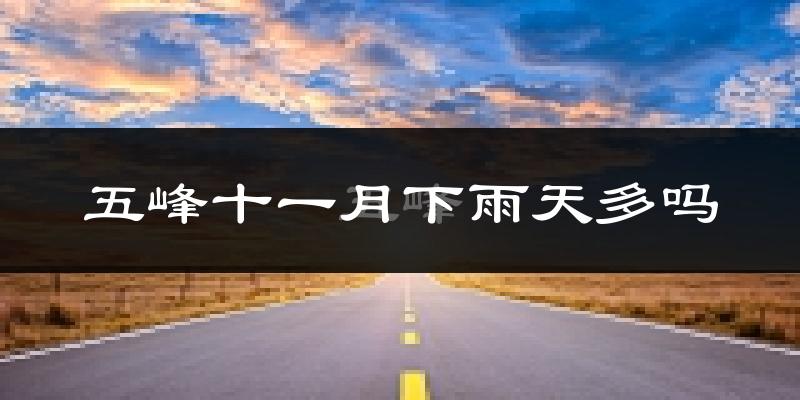 五峰十一月下雨天多吗?五峰11月份降雨量多少?