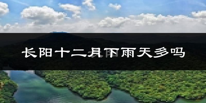 长阳十二月下雨天多吗?长阳12月份降雨量多少?