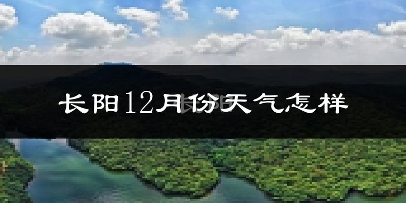 长阳12月份天气怎样?长阳十二月冷不冷?