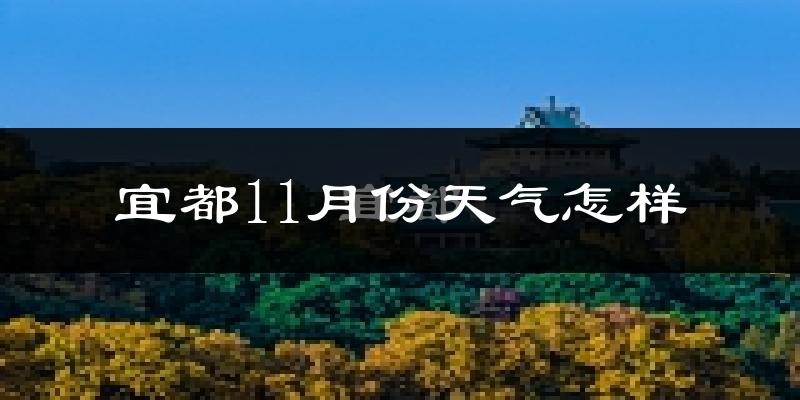 宜都11月份天气怎样?宜都十一月冷吗?