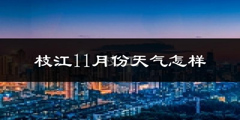 枝江11月份天气怎样?枝江十一月冷吗?