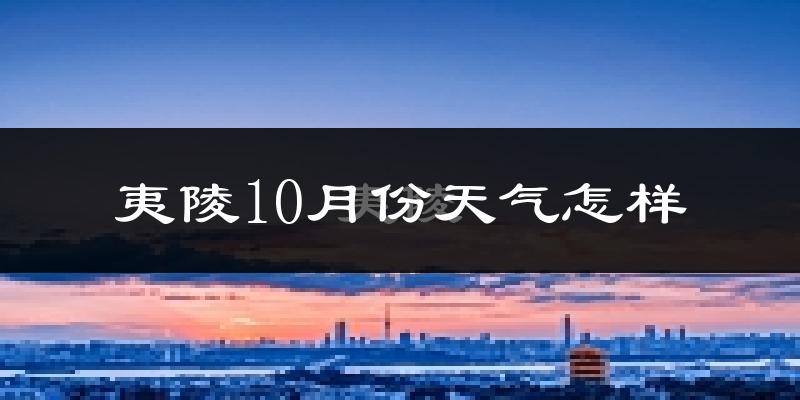 夷陵10月份天气怎样?夷陵十月冷吗?