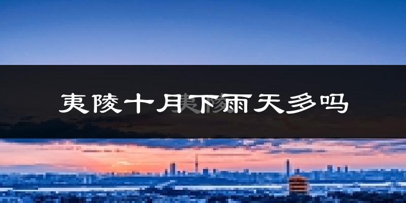 夷陵十月下雨天多吗?夷陵10月份降雨量多少?
