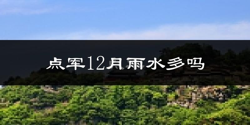 点军12月雨水多吗?