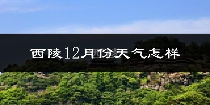 西陵12月份天气怎样?西陵十二月冷吗?
