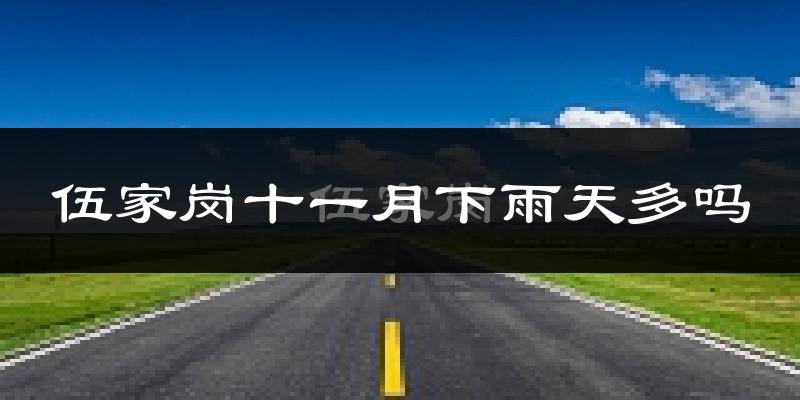 伍家岗十一月下雨天多吗?伍家岗11月份降雨量多少?