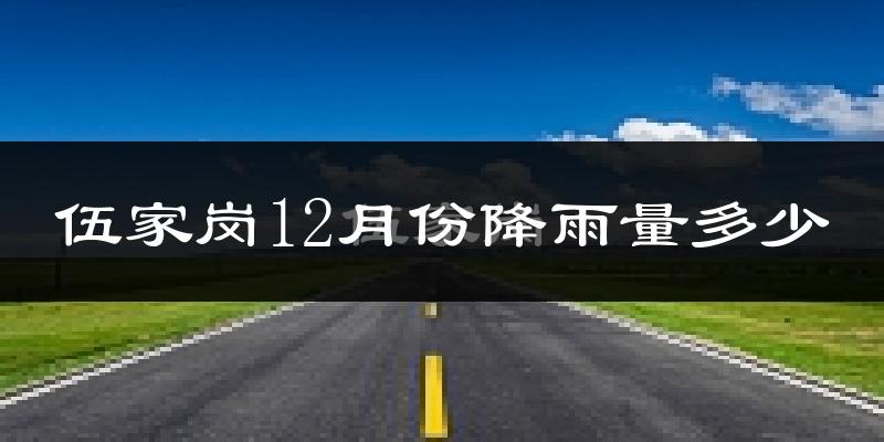 伍家岗12月份降雨量多少?伍家岗十二月下雨多吗?