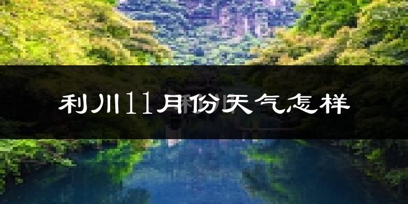 利川11月份天气怎样?利川十一月冷不冷?