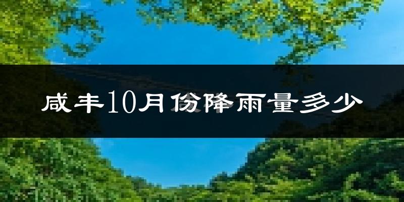 咸丰10月份降雨量多少?咸丰十月下雨多吗?