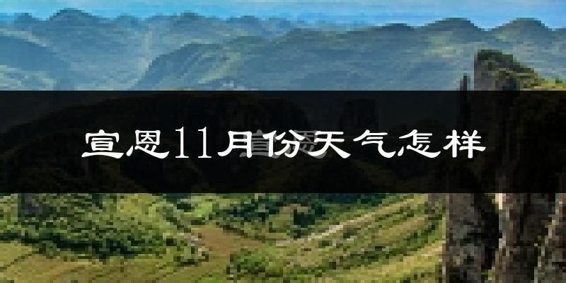 宣恩11月份天气怎样?宣恩十一月冷吗?