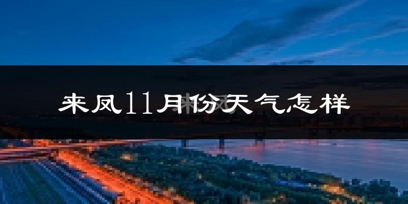 来凤11月份天气怎样?来凤十一月冷不冷?